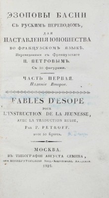 Эзоповы басни с русским переводом, для наставления юношества во французском языке / Пер. с фр. П. Петровым. 2-е изд. [В 2 ч.]. Ч. 1-2. М., 1824.